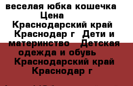 веселая юбка кошечка. › Цена ­ 300 - Краснодарский край, Краснодар г. Дети и материнство » Детская одежда и обувь   . Краснодарский край,Краснодар г.